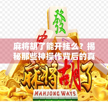 麻将胡了能开挂么？揭秘那些神操作背后的真相！