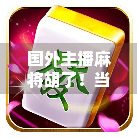 国外主播麻将胡了！当国粹遇上异国文化，一场意想不到的爆笑与感动