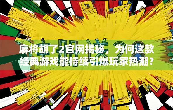 麻将胡了2官网揭秘，为何这款经典游戏能持续引爆玩家热潮？