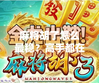 麻将胡了怎么最稳？高手都在用的稳赢策略，看完少输一半！