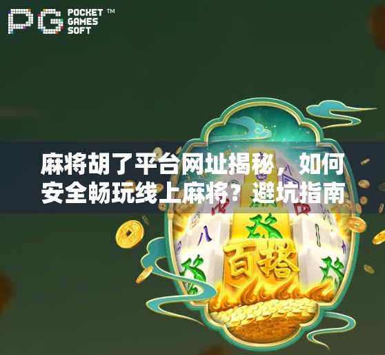 麻将胡了平台网址揭秘，如何安全畅玩线上麻将？避坑指南来了！