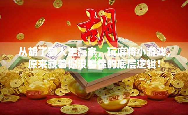 从胡了到人生赢家，玩麻将小游戏，原来藏着你没看懂的底层逻辑！