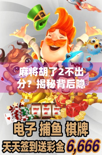 麻将胡了2不出分？揭秘背后隐藏的潜规则与玩家心理博弈！