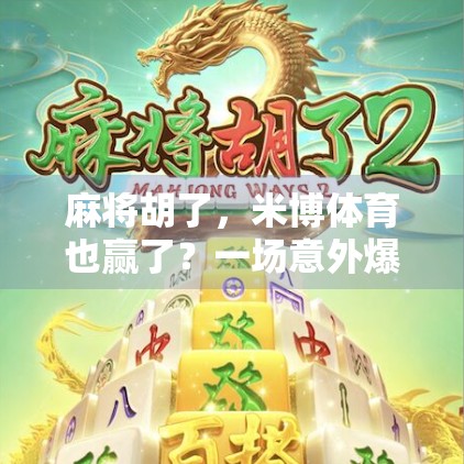 麻将胡了，米博体育也赢了？一场意外爆火背后的流量密码