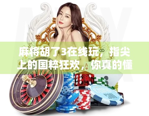 麻将胡了3在线玩，指尖上的国粹狂欢，你真的懂这背后的数字江湖吗？