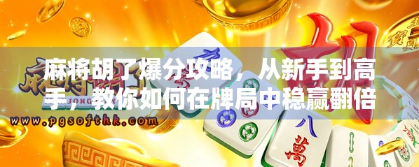 麻将胡了爆分攻略，从新手到高手，教你如何在牌局中稳赢翻倍！