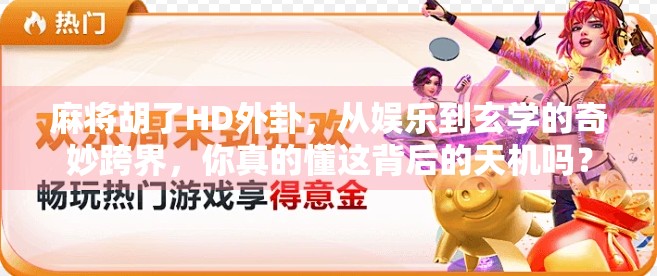 麻将胡了HD外卦，从娱乐到玄学的奇妙跨界，你真的懂这背后的天机吗？