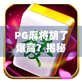 PG麻将胡了爆高？揭秘背后的技术逻辑与玩家心理博弈！