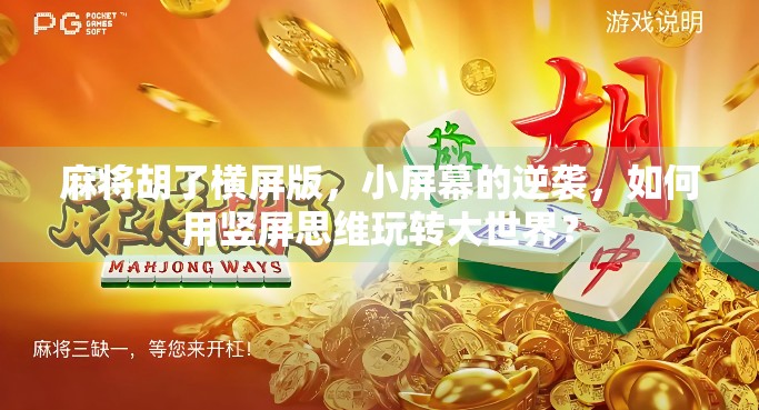 麻将胡了横屏版，小屏幕的逆袭，如何用竖屏思维玩转大世界？