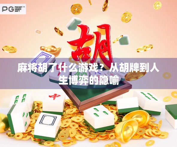 麻将胡了什么游戏？从胡牌到人生博弈的隐喻