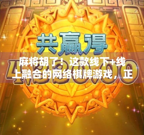 麻将胡了！这款线下+线上融合的网络棋牌游戏，正在悄悄改变年轻人的社交方式