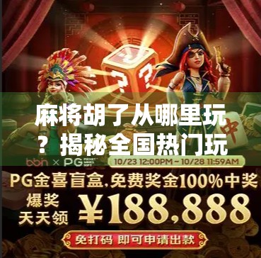 麻将胡了从哪里玩？揭秘全国热门玩法与线上平台推荐！