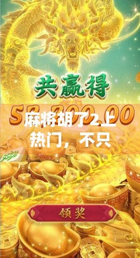 麻将胡了2上热门，不只是游戏，更是社交与文化的新爆点