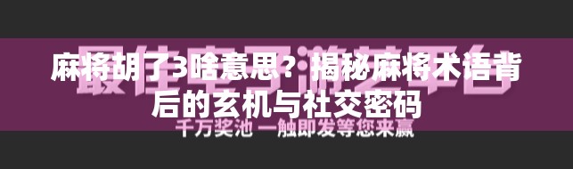 麻将胡了3啥意思？揭秘麻将术语背后的玄机与社交密码