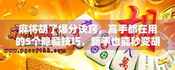麻将胡了爆分诀窍，高手都在用的5个隐藏技巧，新手也能秒变胡牌王！