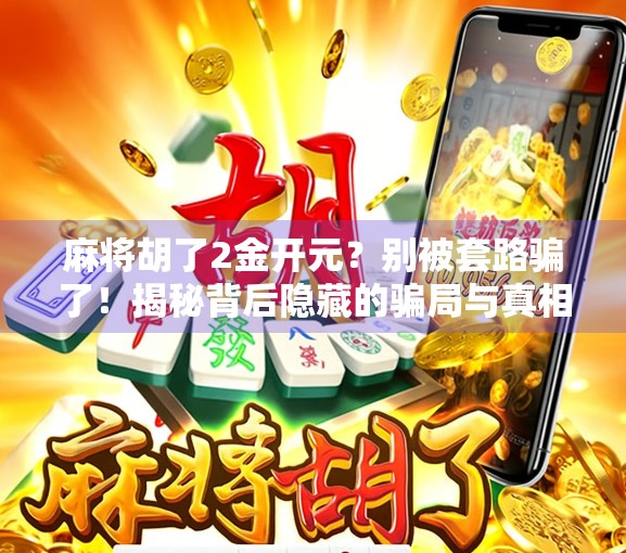 麻将胡了2金开元？别被套路骗了！揭秘背后隐藏的骗局与真相