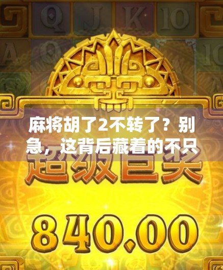 麻将胡了2不转了？别急，这背后藏着的不只是运气，还有人性！