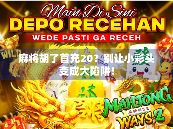 麻将胡了首充20？别让小彩头变成大陷阱！