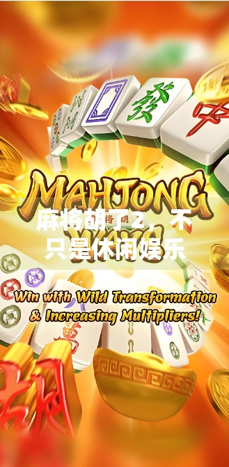 麻将胡了2，不只是休闲娱乐，更是社交与策略的完美融合！