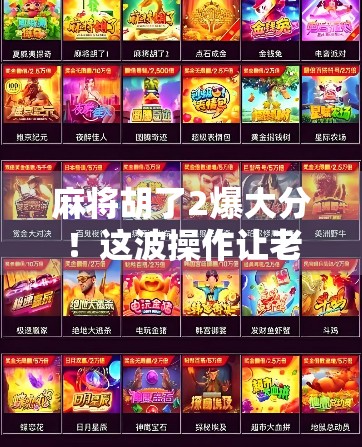 麻将胡了2爆大分！这波操作让老玩家都惊呼太离谱！