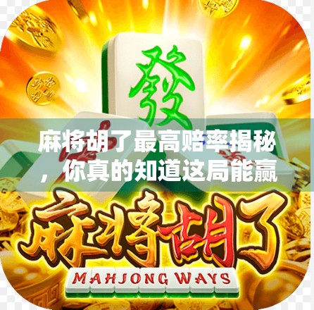 麻将胡了最高赔率揭秘，你真的知道这局能赢多少吗？