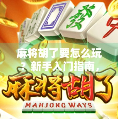 麻将胡了要怎么玩？新手入门指南，从零开始教你打到杠上开花！