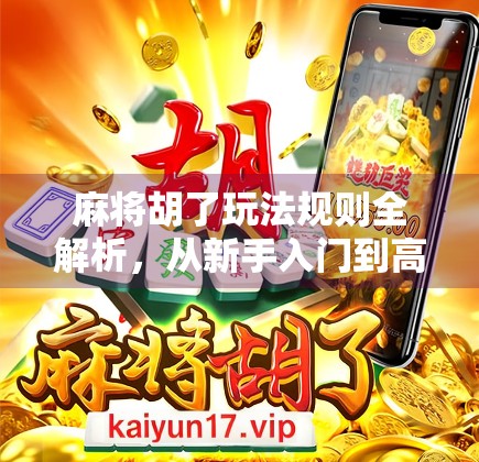麻将胡了玩法规则全解析，从新手入门到高手进阶，一文搞懂中国人的智慧博弈！