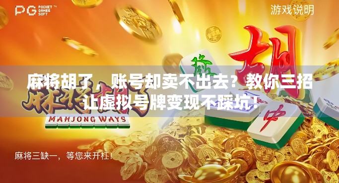麻将胡了，账号却卖不出去？教你三招让虚拟号牌变现不踩坑！