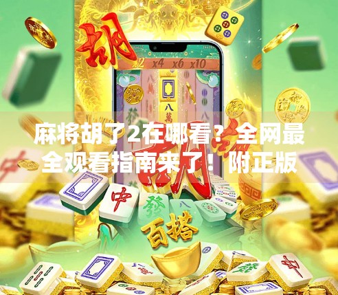 麻将胡了2在哪看？全网最全观看指南来了！附正版资源+避坑提醒！