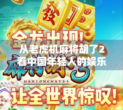 从老虎机麻将胡了2看中国年轻人的娱乐新趋势，沉迷、解压与数字成瘾的边界