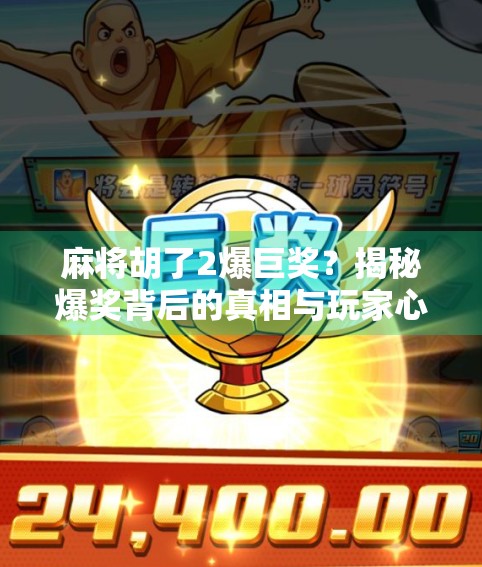 麻将胡了2爆巨奖？揭秘爆奖背后的真相与玩家心态！