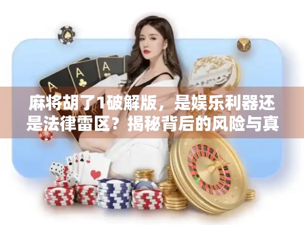 麻将胡了1破解版，是娱乐利器还是法律雷区？揭秘背后的风险与真相