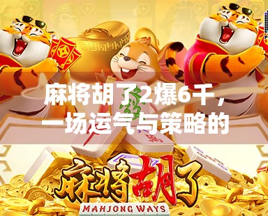 麻将胡了2爆6千，一场运气与策略的荒诞狂欢