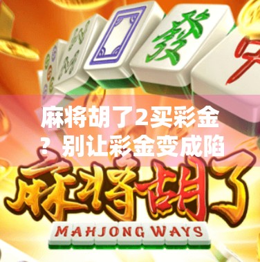 麻将胡了2买彩金？别让彩金变成陷阱！