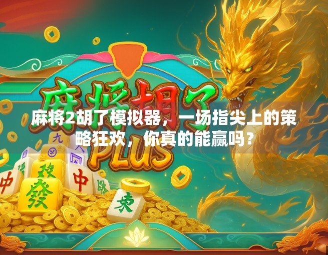 麻将2胡了模拟器，一场指尖上的策略狂欢，你真的能赢吗？
