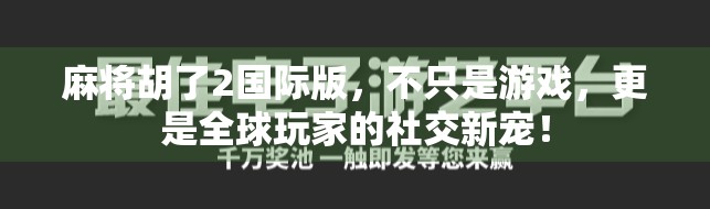 麻将胡了2国际版，不只是游戏，更是全球玩家的社交新宠！