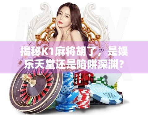 揭秘K1麻将胡了，是娱乐天堂还是陷阱深渊？