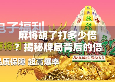麻将胡了打多少倍？揭秘牌局背后的倍数密码与玩家心理博弈！