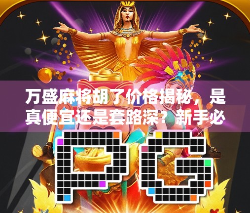 万盛麻将胡了价格揭秘，是真便宜还是套路深？新手必看避坑指南！