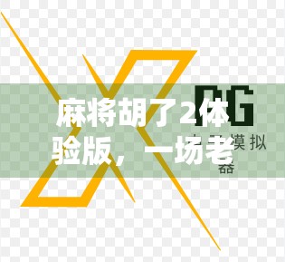 麻将胡了2体验版，一场老玩家的情怀与革新碰撞