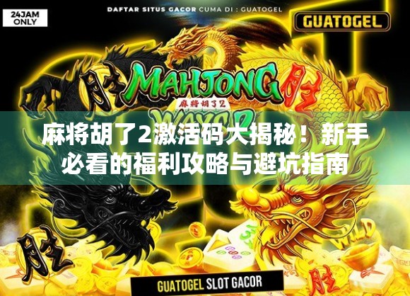 麻将胡了2激活码大揭秘！新手必看的福利攻略与避坑指南