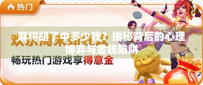 麻将胡了中多少钱？揭秘背后的心理博弈与金钱陷阱