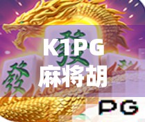 K1PG麻将胡了？揭秘胡牌背后的玄机与社交密码！