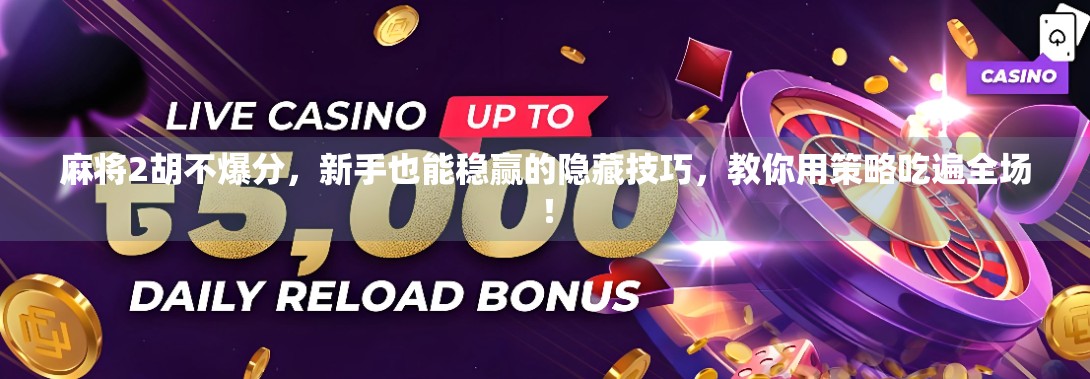 麻将2胡不爆分，新手也能稳赢的隐藏技巧，教你用策略吃遍全场！