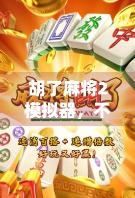 胡了麻将2模拟器，不止是娱乐，更是中国传统文化的数字传承
