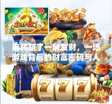 麻将胡了一屏发财,一场游戏背后的财富密码与人生隐喻