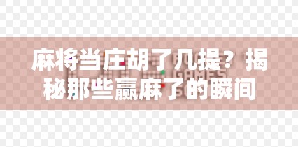 麻将当庄胡了几提？揭秘那些赢麻了的瞬间背后，藏着怎样的运气与策略！