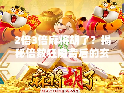 2倍3倍麻将胡了？揭秘倍数狂魔背后的玄机与风险！