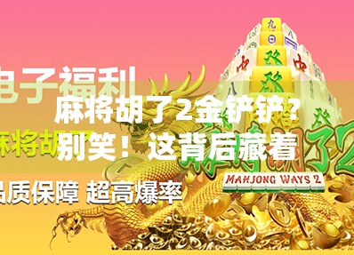 麻将胡了2金铲铲？别笑！这背后藏着的不只是运气，还有你从未注意的数字玄学