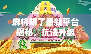 麻将胡了最新平台揭秘,玩法升级、社交爆棚,这波红利你抢到了吗?